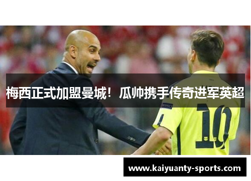梅西正式加盟曼城！瓜帅携手传奇进军英超