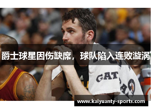 爵士球星因伤缺席，球队陷入连败漩涡