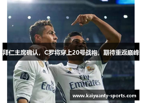 拜仁主席确认，C罗将穿上20号战袍，期待重返巅峰