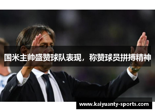 国米主帅盛赞球队表现，称赞球员拼搏精神
