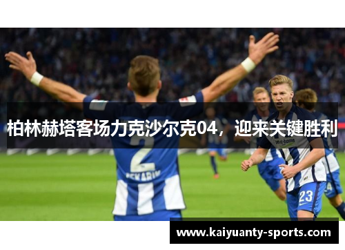 柏林赫塔客场力克沙尔克04，迎来关键胜利