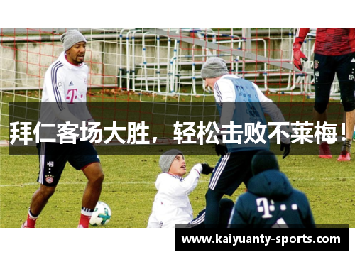 拜仁客场大胜，轻松击败不莱梅！