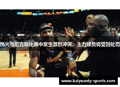 热火与尼克斯比赛中发生激烈冲突，主力球员将受到处罚