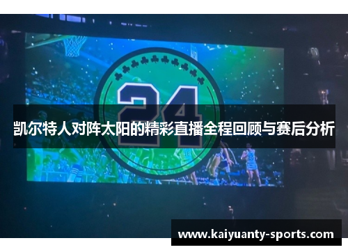 凯尔特人对阵太阳的精彩直播全程回顾与赛后分析