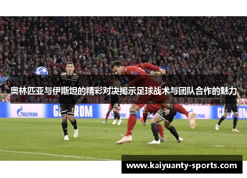 奥林匹亚与伊斯坦的精彩对决揭示足球战术与团队合作的魅力