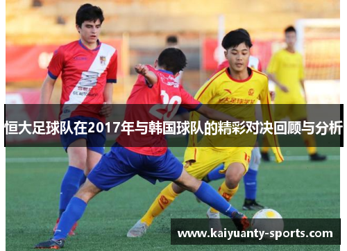 恒大足球队在2017年与韩国球队的精彩对决回顾与分析