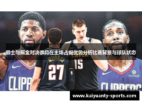 爵士与掘金对决谁将在主场占据优势分析比赛背景与球队状态