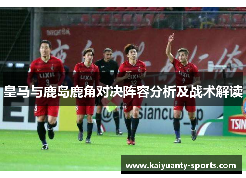 皇马与鹿岛鹿角对决阵容分析及战术解读