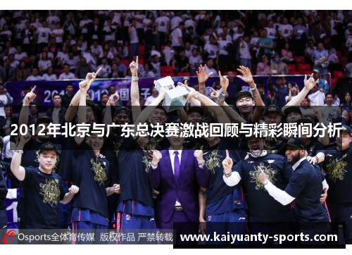 2012年北京与广东总决赛激战回顾与精彩瞬间分析