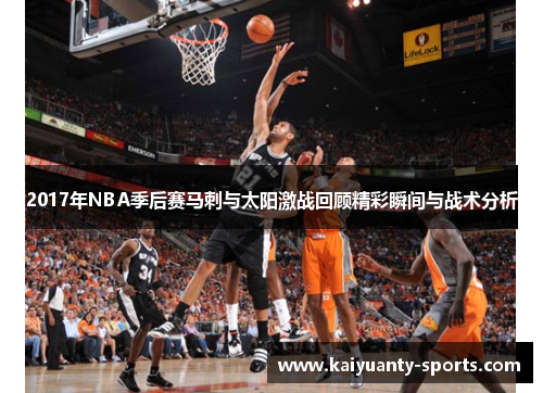 2017年NBA季后赛马刺与太阳激战回顾精彩瞬间与战术分析